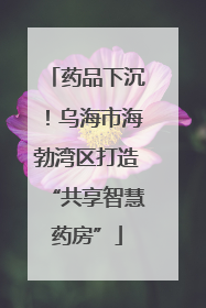 药品下沉！乌海市海勃湾区打造“共享智慧药房”